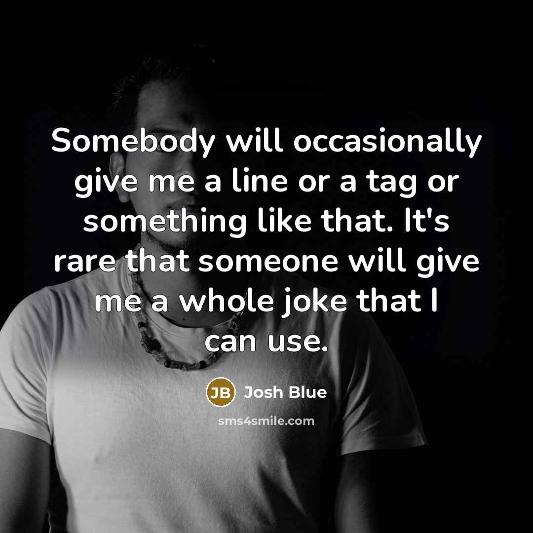 “Somebody will occasionally give me a line or a tag…” quote by Josh Blue