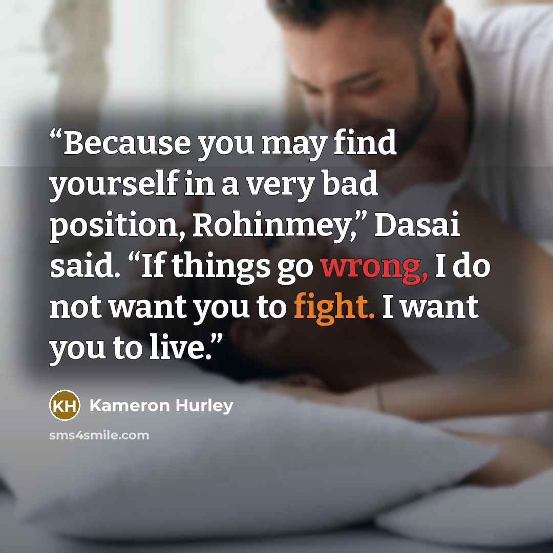 “Because you may find yourself in a very bad position, Rohinmey,” Dasai said. “If things go wrong, I do not want you to fight. I want you to live.” quote by Kameron Hurley