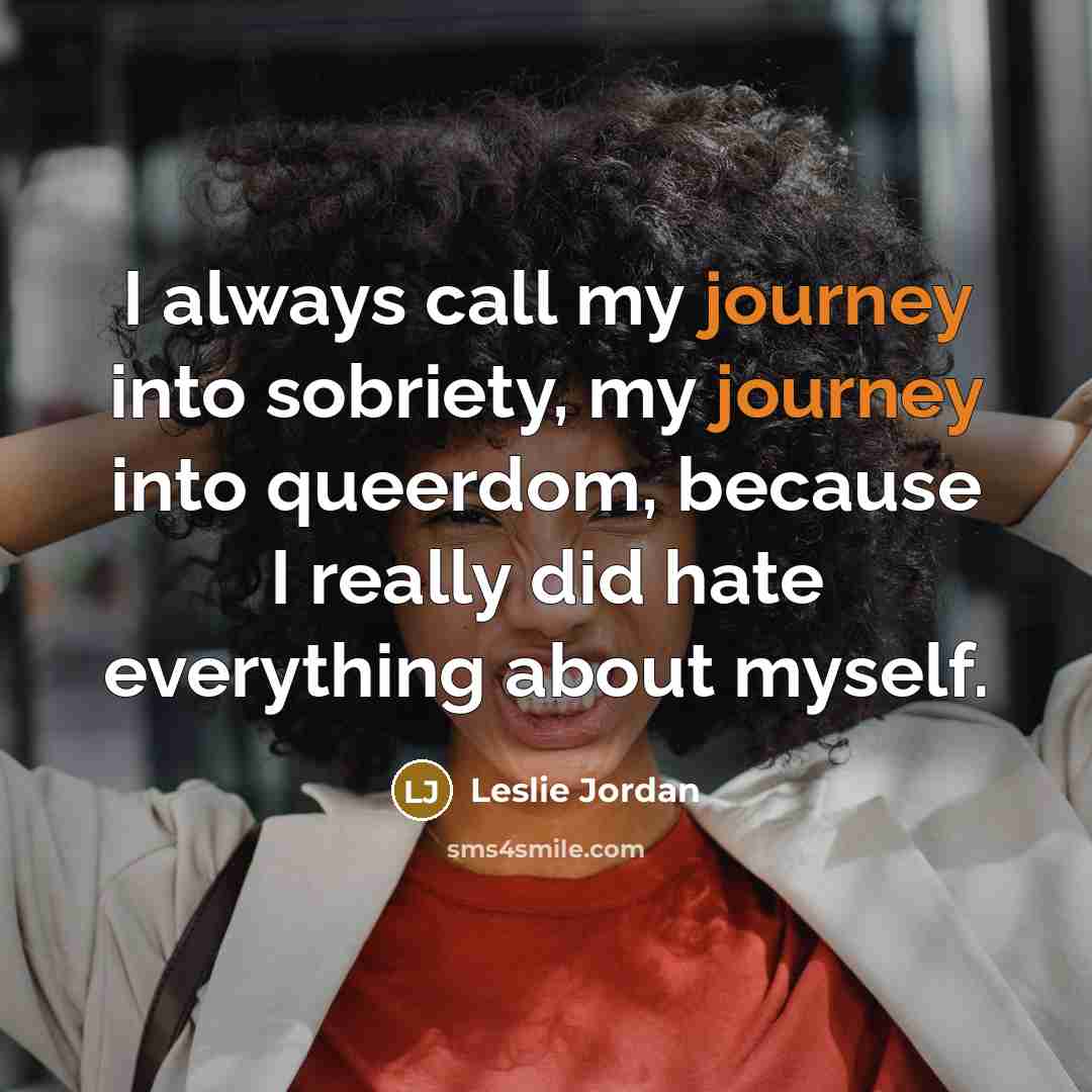 “I always call my journey into sobriety, my journey into…” quote by Leslie Jordan