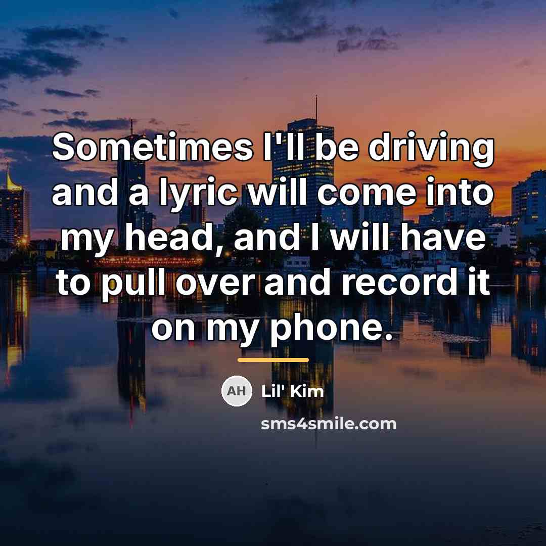 “Sometimes I'll be driving and a lyric will come into…” quote by Lil' Kim