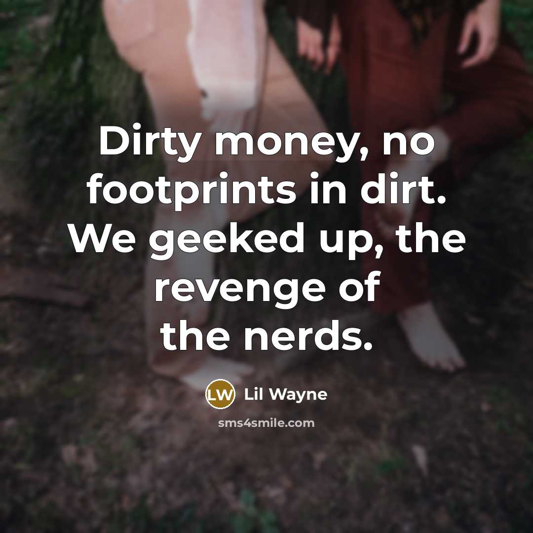 “Dirty money, no footprints in dirt. We geeked up, the revenge of the nerds.” quote by Lil Wayne