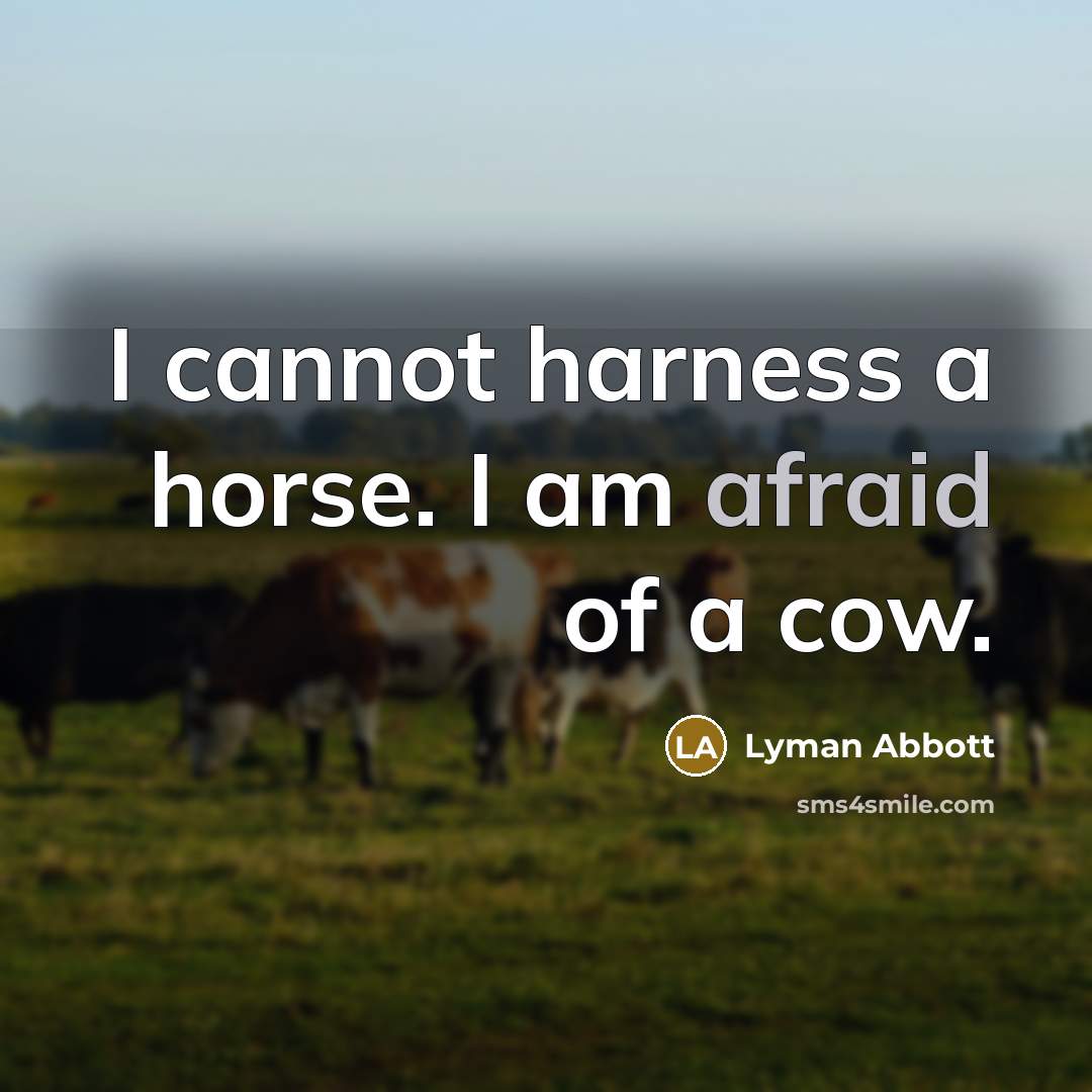 “I cannot harness a horse. I am afraid of a…” quote by Lyman Abbott
