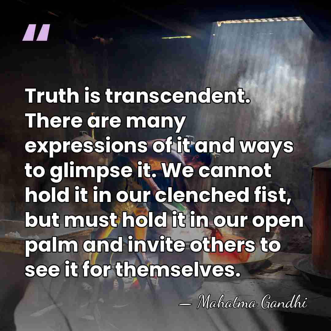 Truth is transcendent. There are many expressions of it and ways to&hellip; - Mahatma Gandhi