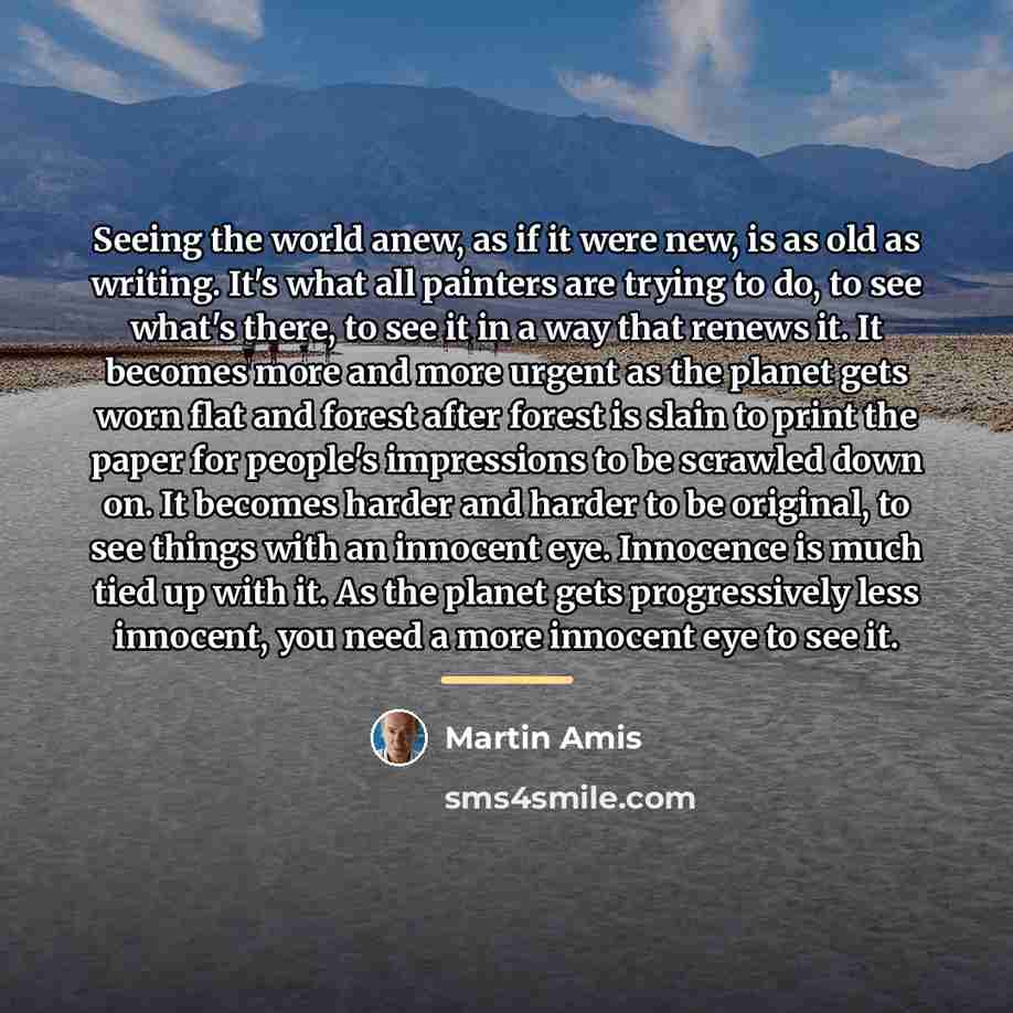 “Seeing the world anew, as if it were new, is…” quote by Martin Amis
