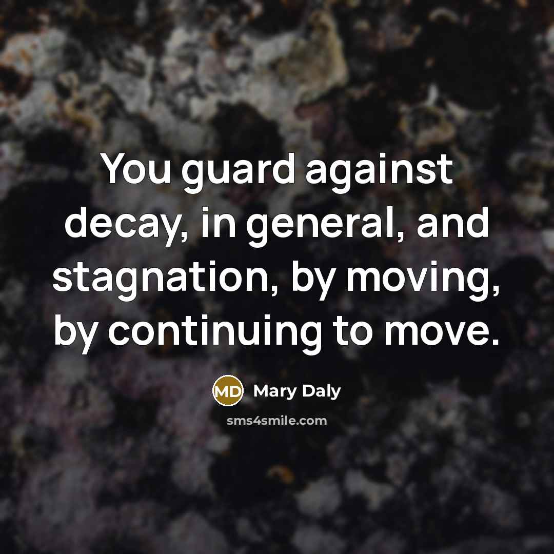 “You guard against decay, in general, and stagnation, by moving,…” quote by Mary Daly