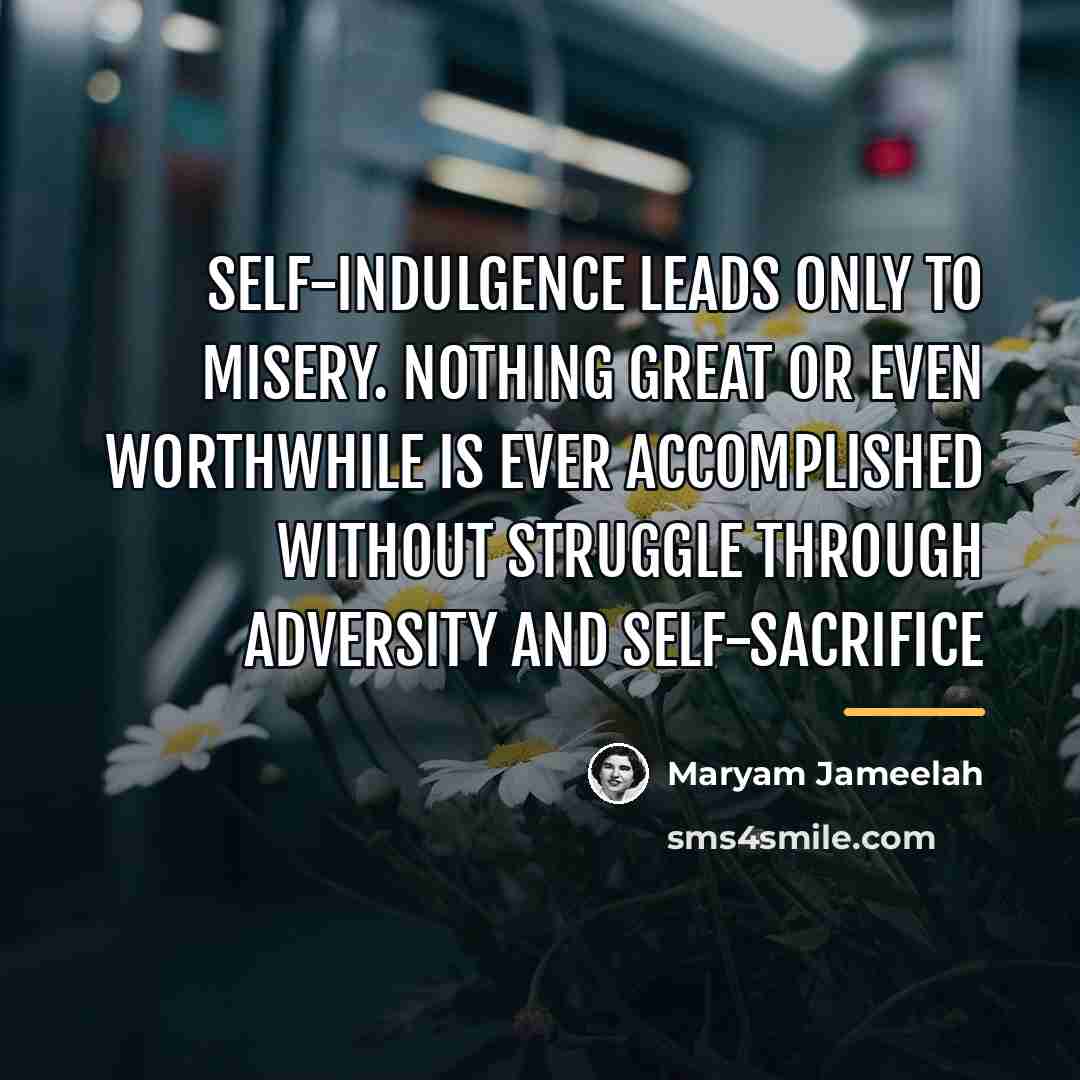 “Self-indulgence leads only to misery. Nothing great or even worthwhile…” quote by Maryam Jameelah