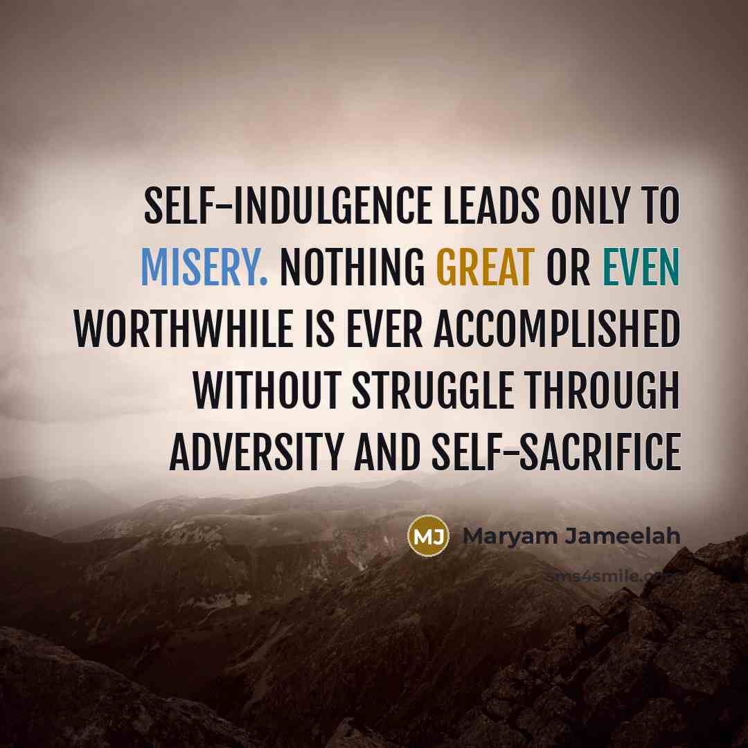 “Self-indulgence leads only to misery. Nothing great or even worthwhile is ever accomplished without struggle through adversity and self-sacrifice” quote by Maryam Jameelah