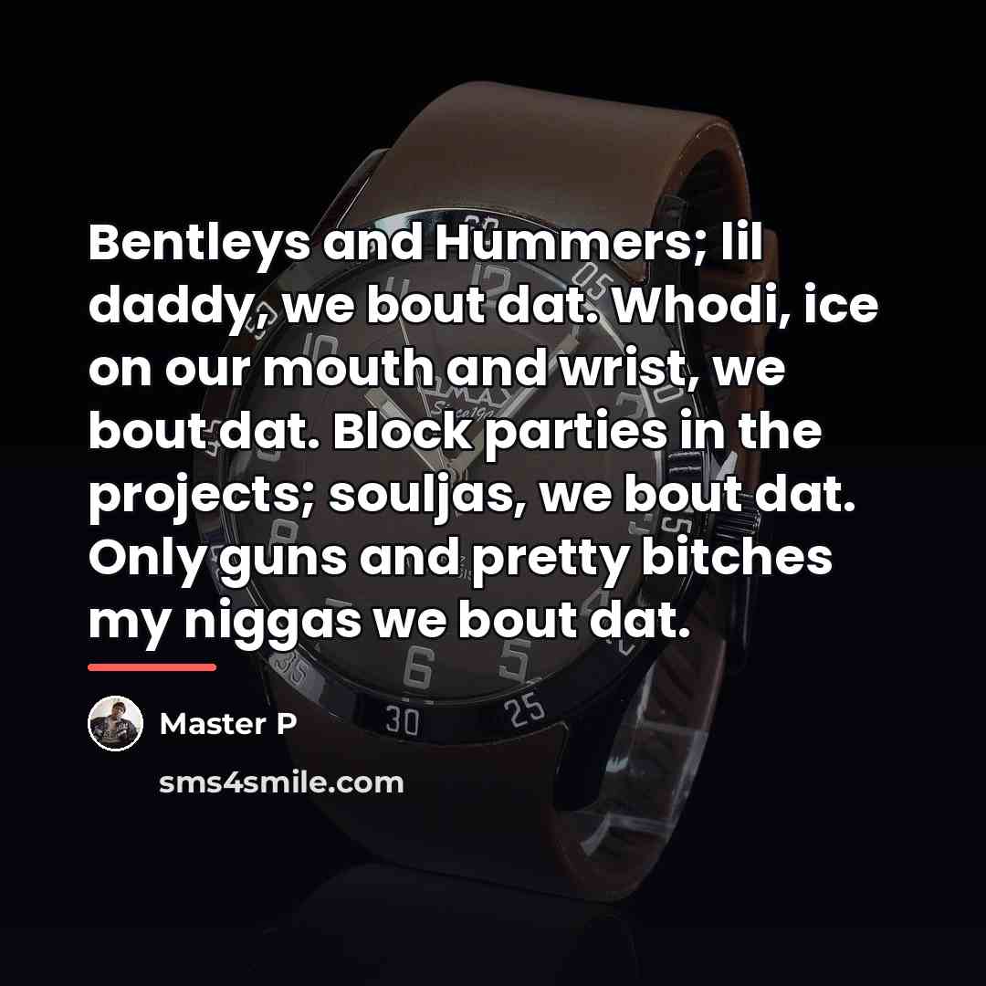 “Bentleys and Hummers; lil daddy, we bout dat. Whodi, ice…” quote by Master P