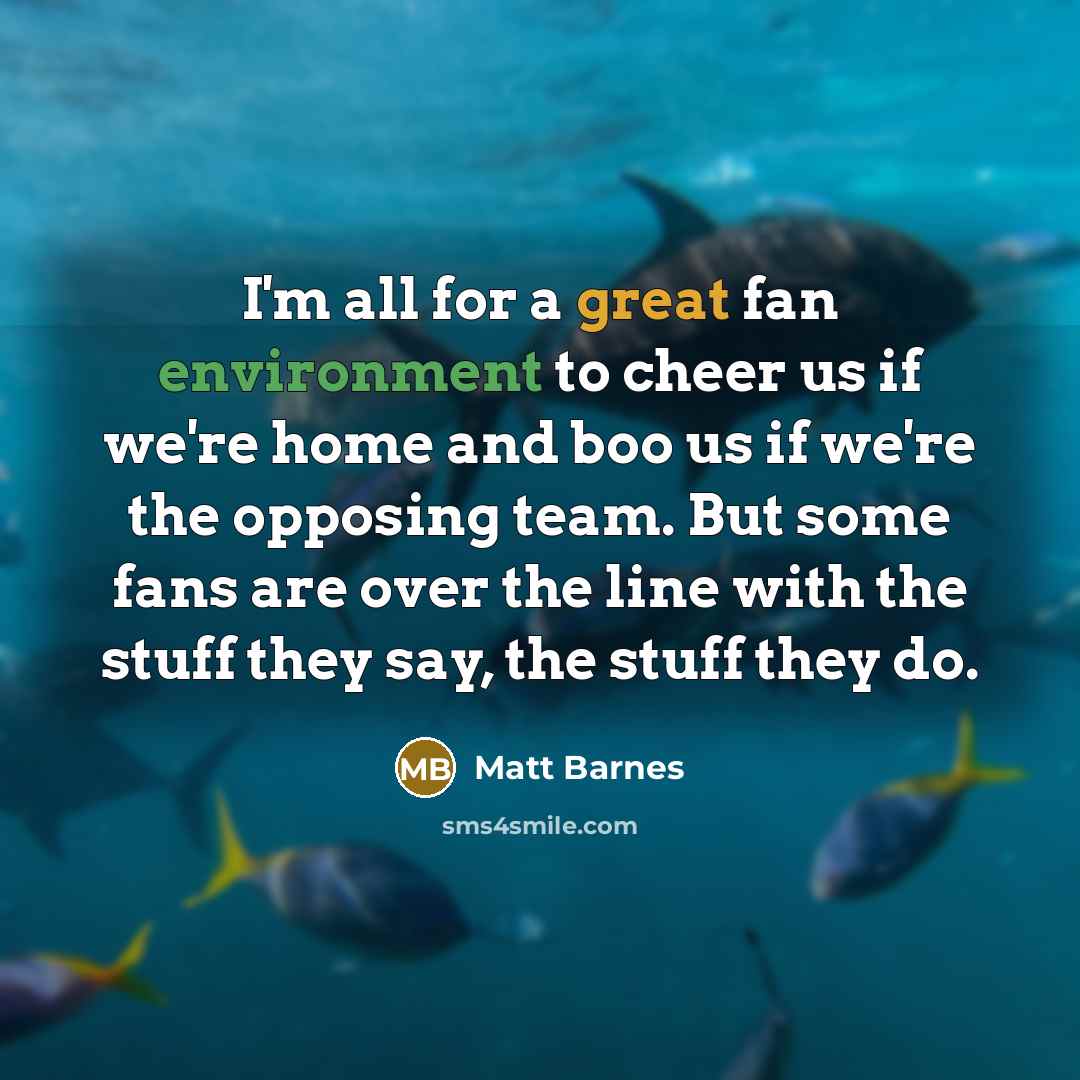 “I'm all for a great fan environment to cheer us…” quote by Matt Barnes