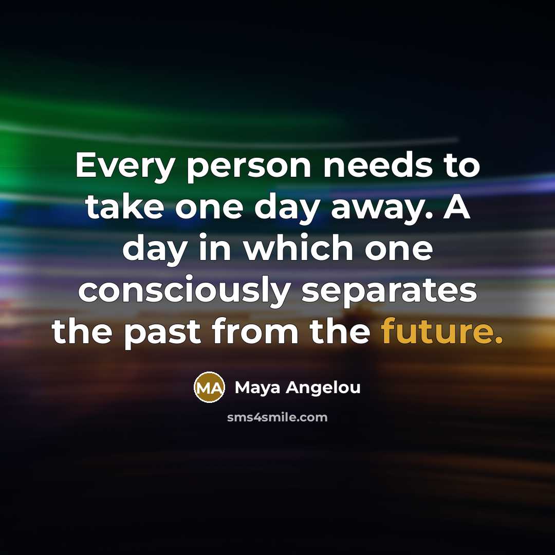 “Every person needs to take one day away. A day…” quote by Maya Angelou