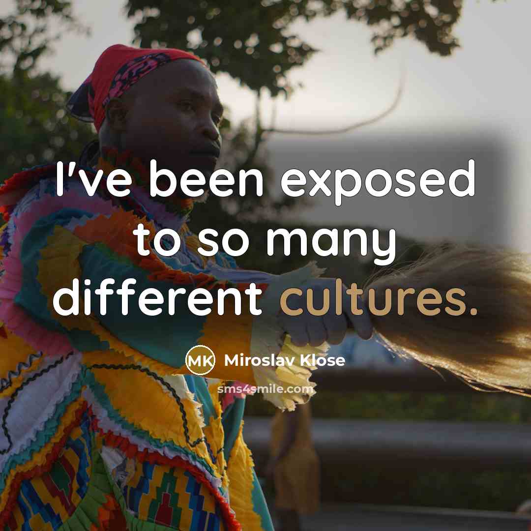 “I've been exposed to so many different cultures.…” quote by Miroslav Klose