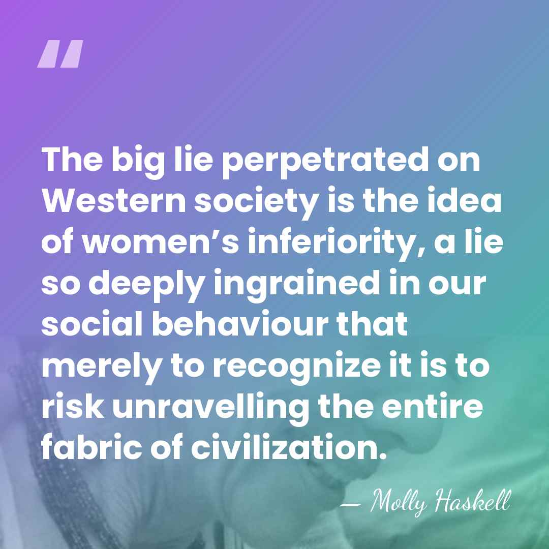The big lie perpetrated on Western society is the idea of women’s&hellip; - Molly Haskell