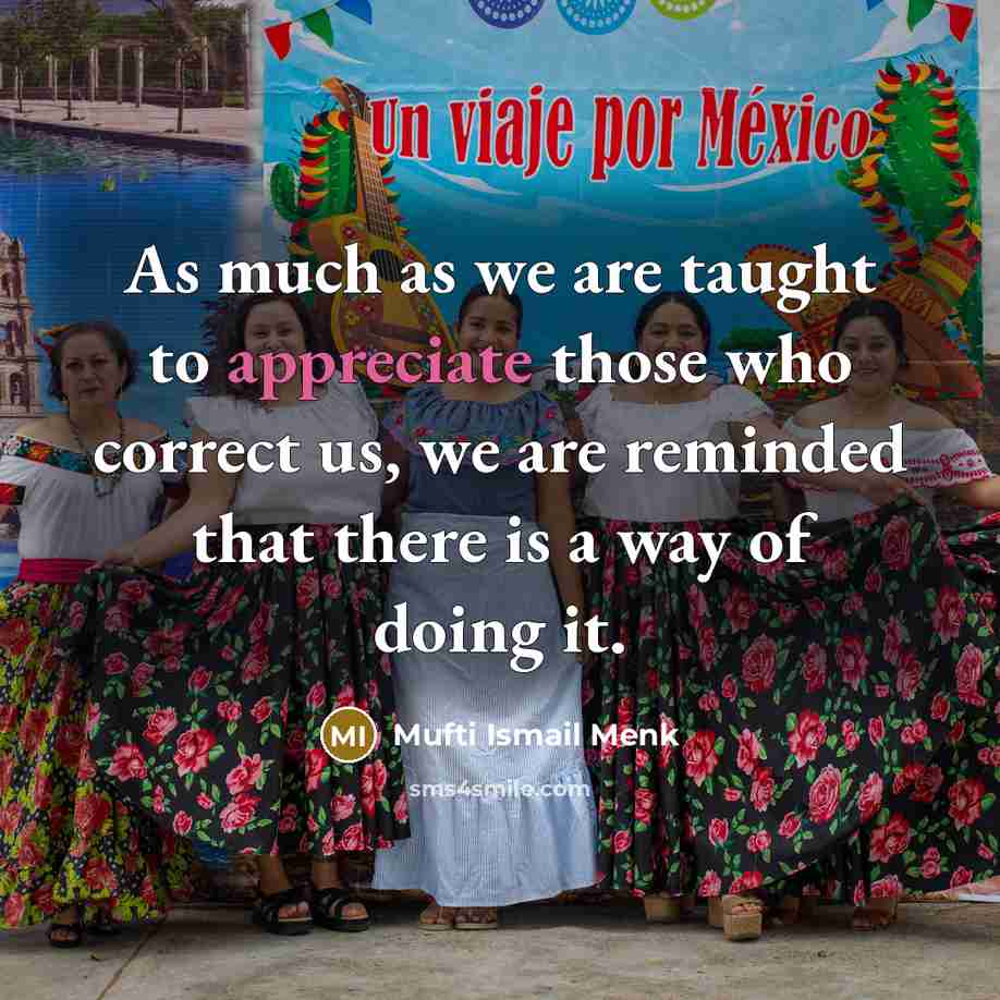 “As much as we are taught to appreciate those who correct us, we are reminded that there is a way of doing it.” quote by Mufti Ismail Menk