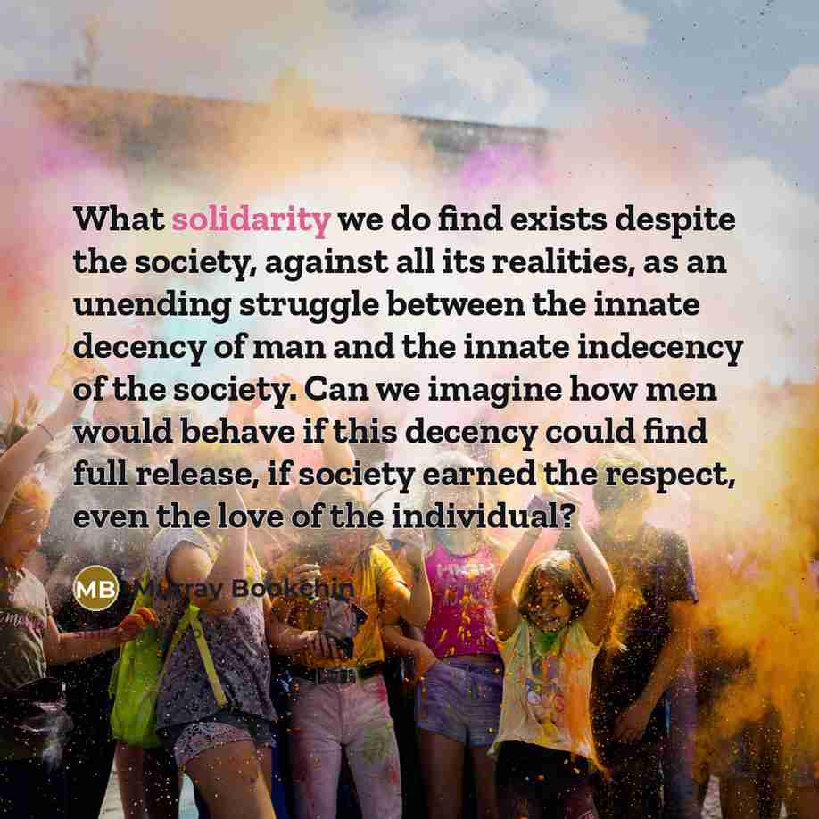 “What solidarity we do find exists despite the society, against…” quote by Murray Bookchin