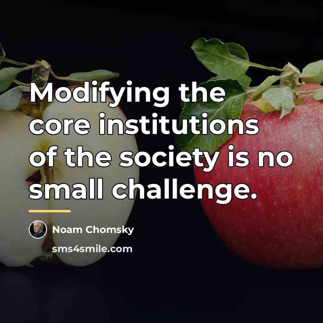 “Modifying the core institutions of the society is no small…” quote by Noam Chomsky