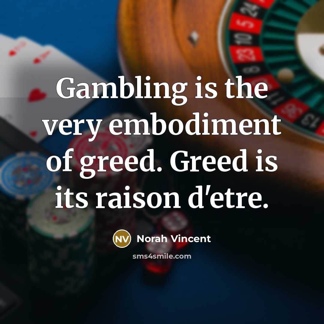 “Gambling is the very embodiment of greed. Greed is its…” quote by Norah Vincent