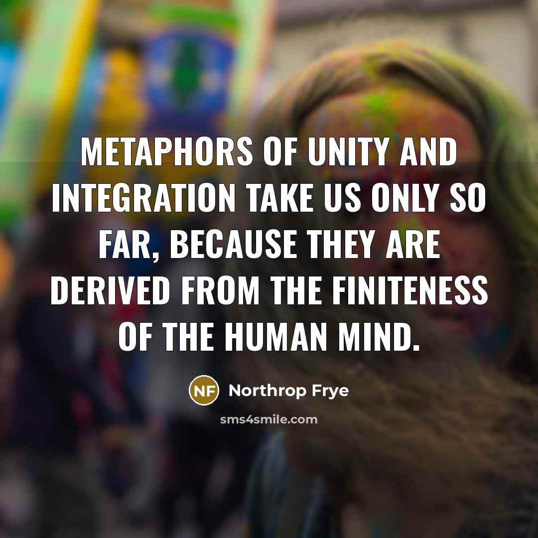“Metaphors of unity and integration take us only so far,…” quote by Northrop Frye