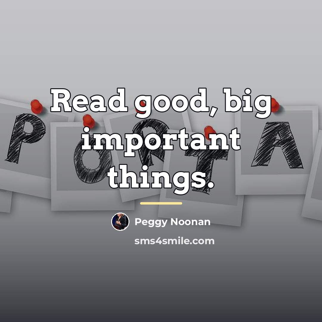 “Read good, big important things.…” quote by Peggy Noonan