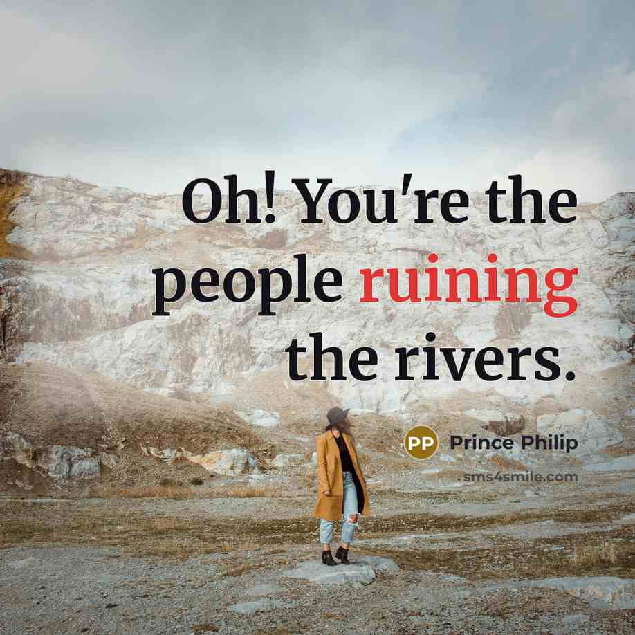 “Oh! You're the people ruining the rivers.…” quote by Prince Philip
