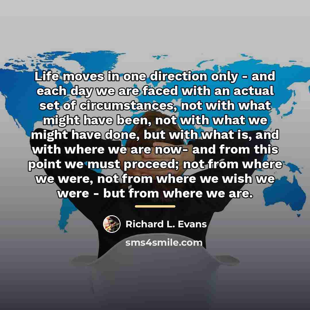 “Life moves in one direction only - and each day…” quote by Richard L. Evans