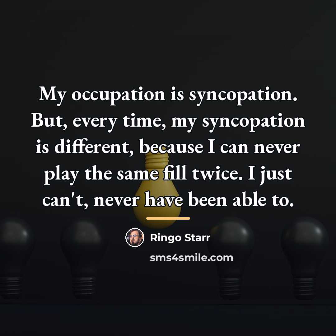 “My occupation is syncopation. But, every time, my syncopation is…” quote by Ringo Starr