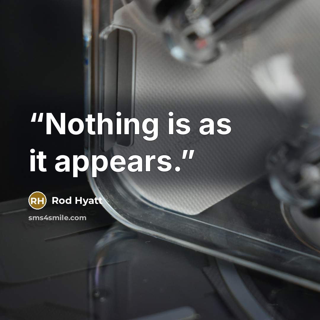 “Nothing is as it appears.” quote by Rod Hyatt