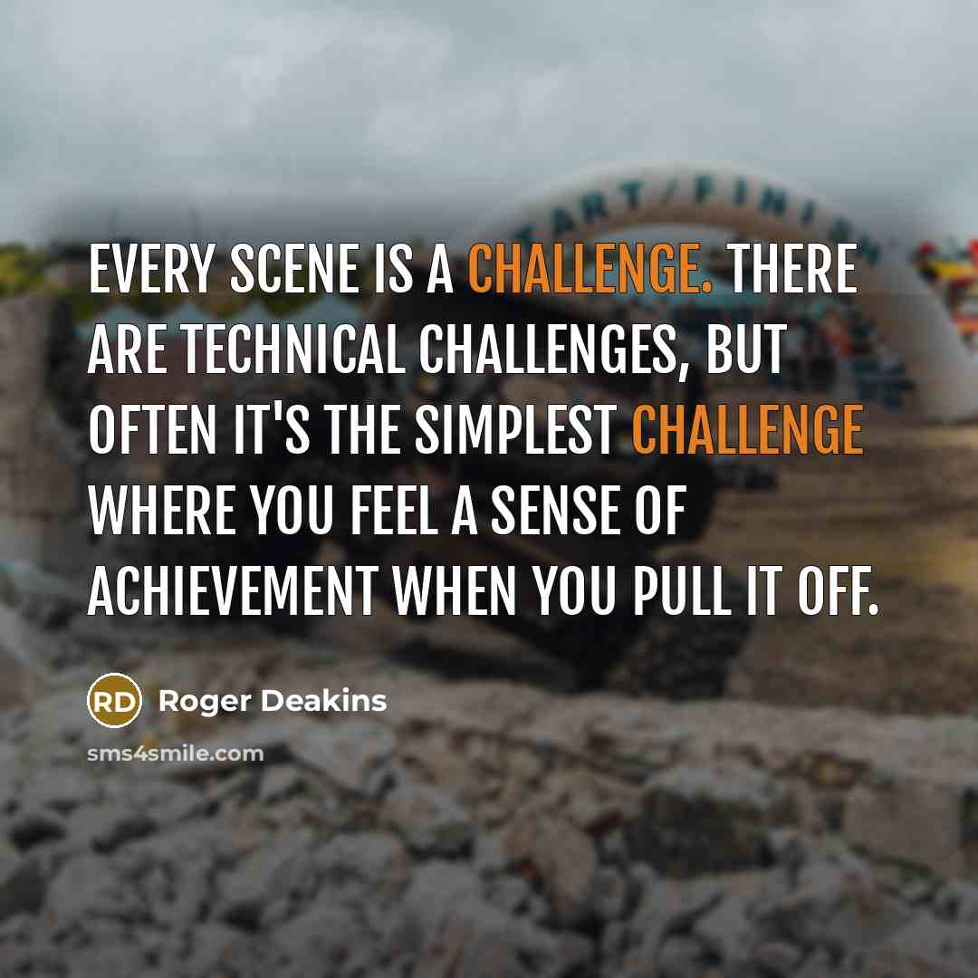 “Every scene is a challenge. There are technical challenges, but…” quote by Roger Deakins