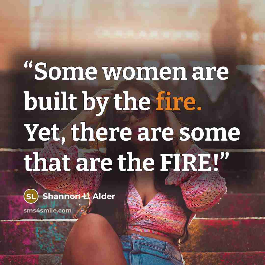 “Some women are built by the fire. Yet, there are some that are the FIRE!” quote by Shannon L. Alder