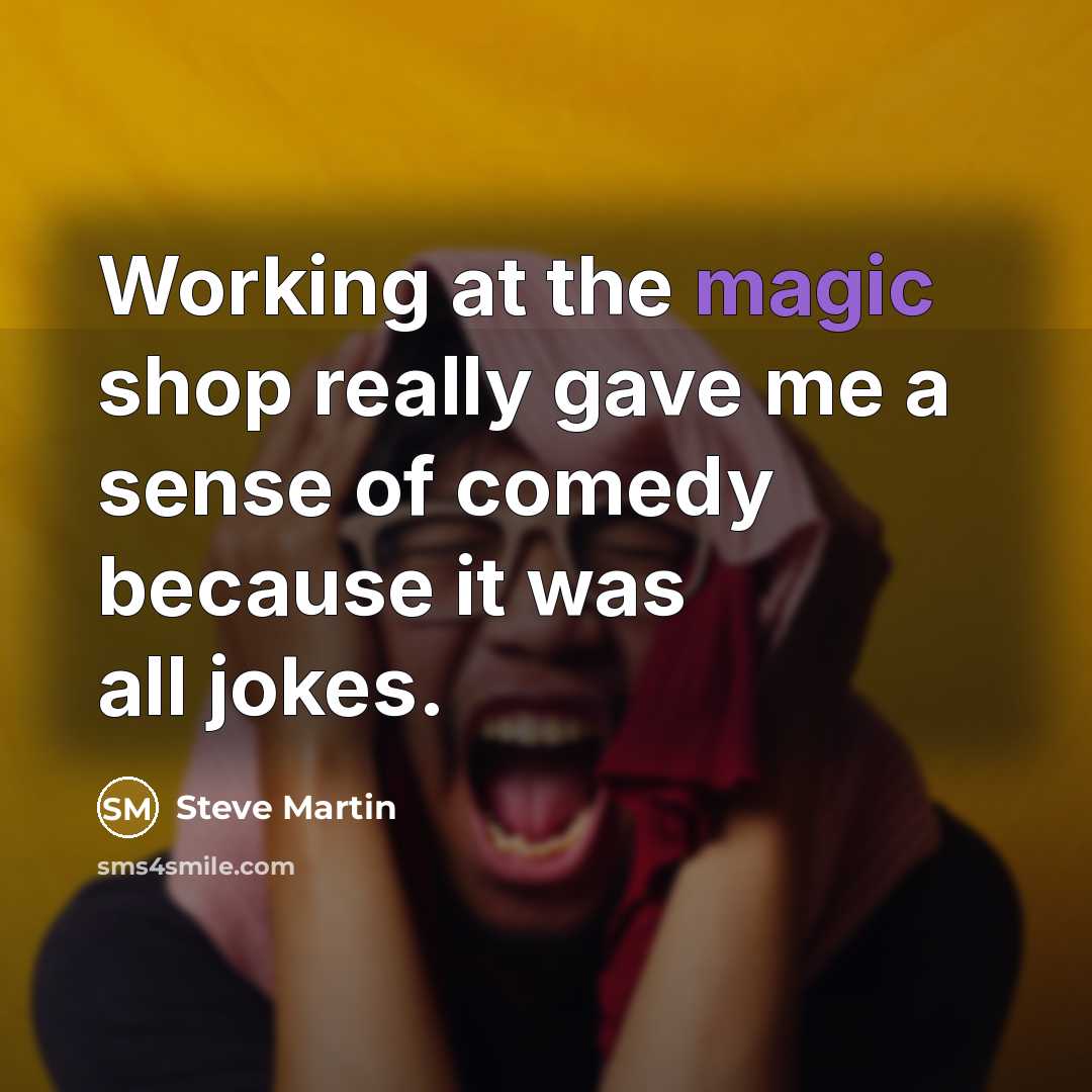“Working at the magic shop really gave me a sense…” quote by Steve Martin