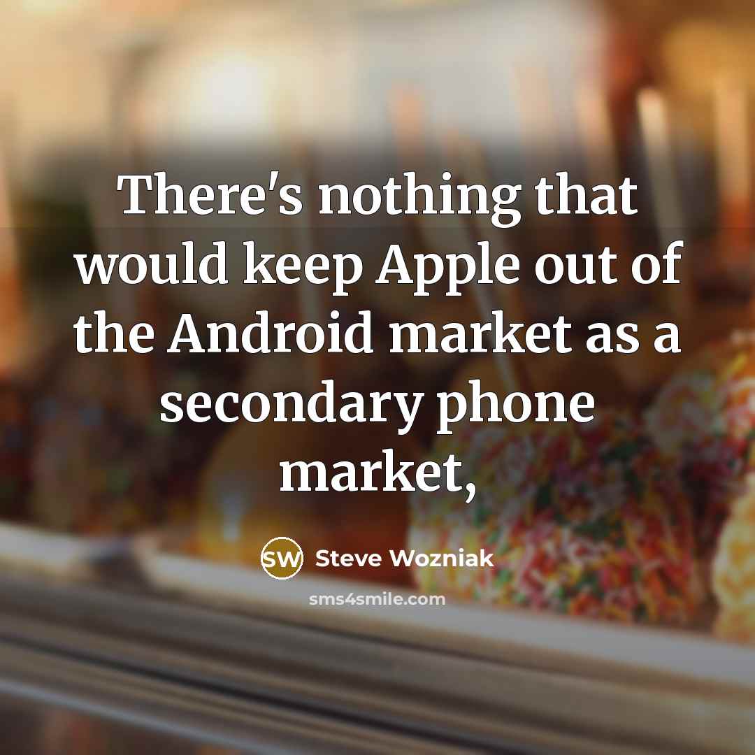 “There's nothing that would keep Apple out of the Android market as a secondary phone market,” quote by Steve Wozniak