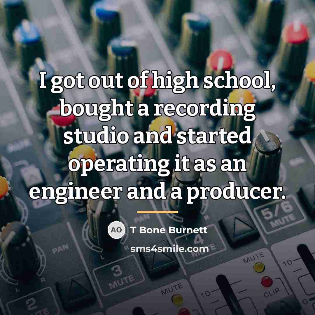 “I got out of high school, bought a recording studio…” quote by T Bone Burnett
