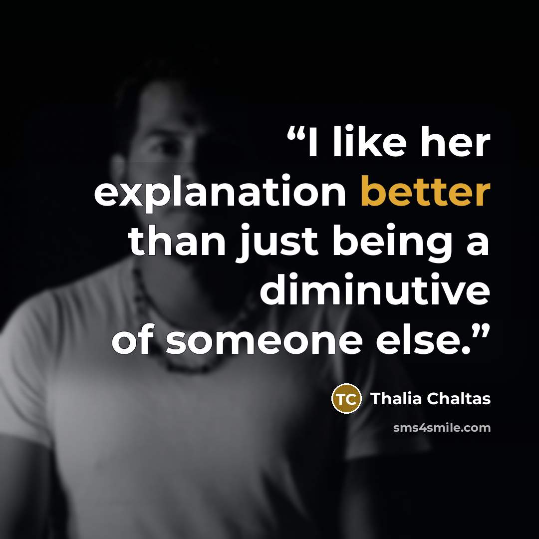 “I like her explanation better than just being a diminutive of someone else.” quote by Thalia Chaltas
