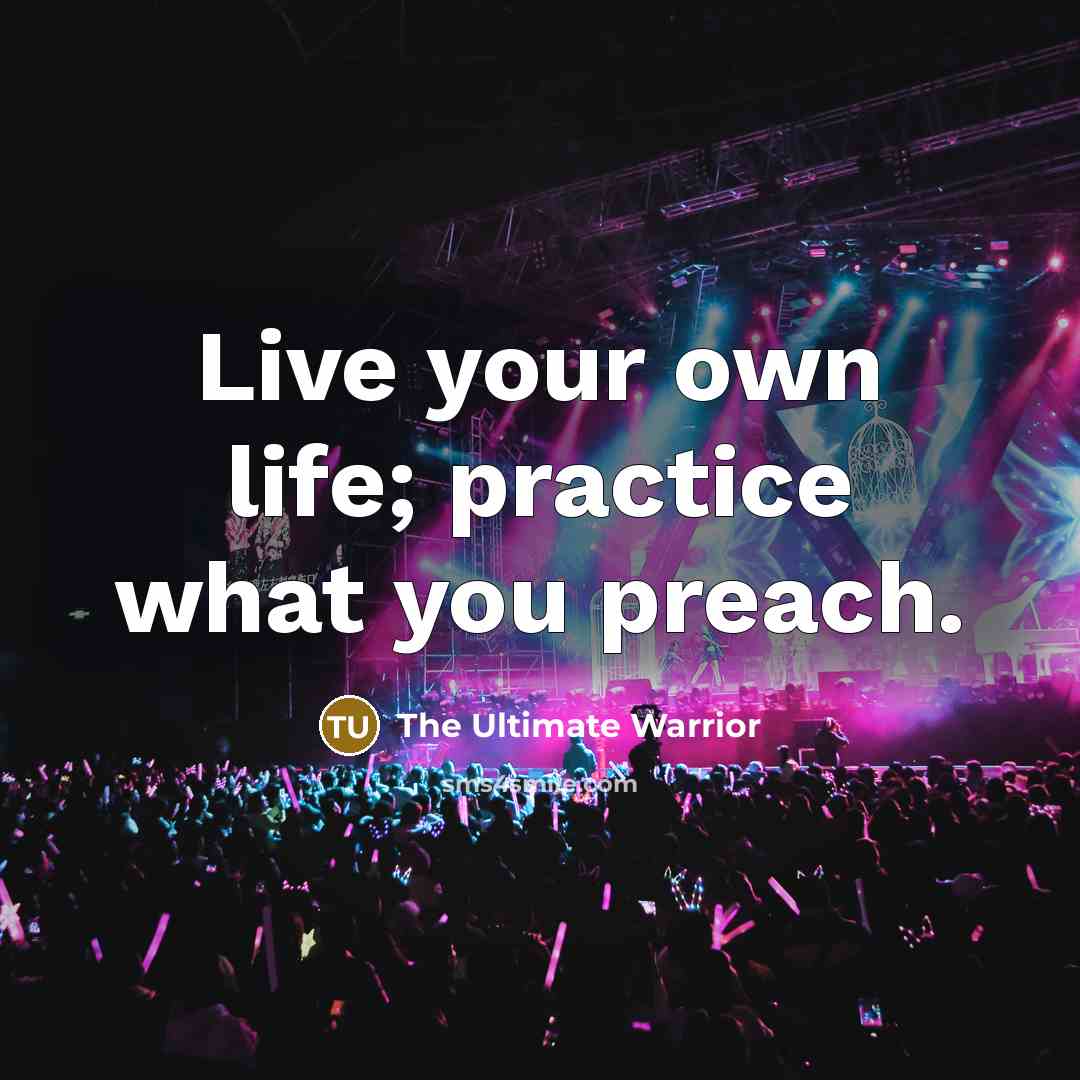 “Live your own life; practice what you preach.…” quote by The Ultimate Warrior