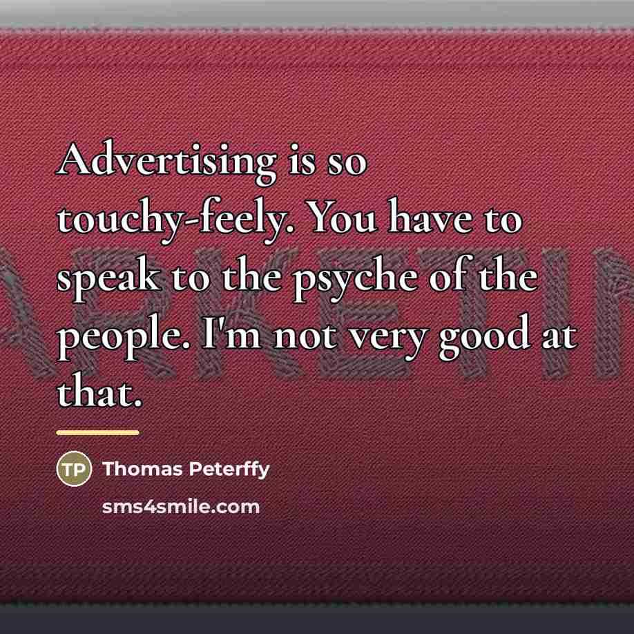 “Advertising is so touchy-feely. You have to speak to the…” quote by Thomas Peterffy