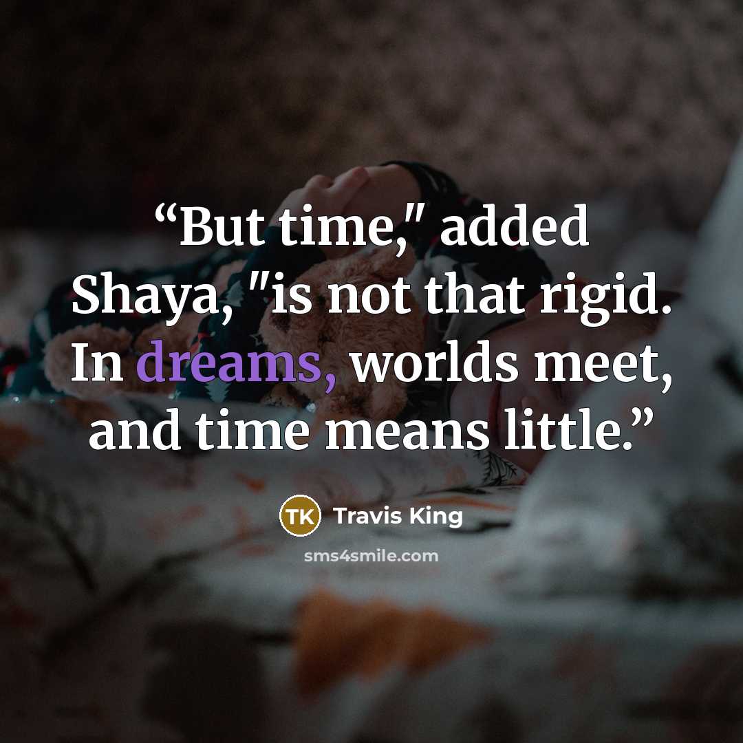 “But time," added Shaya, "is not that rigid. In dreams, worlds meet, and time means little.” quote by Travis King
