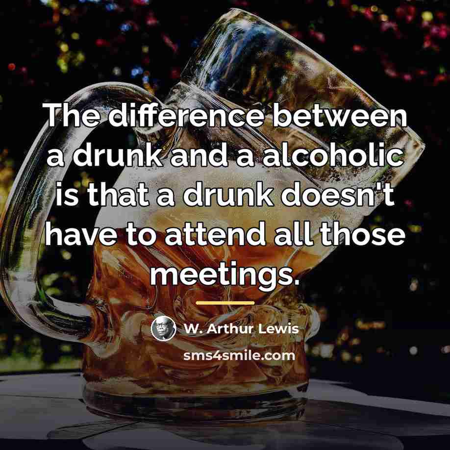 “The difference between a drunk and a alcoholic is that…” quote by W. Arthur Lewis