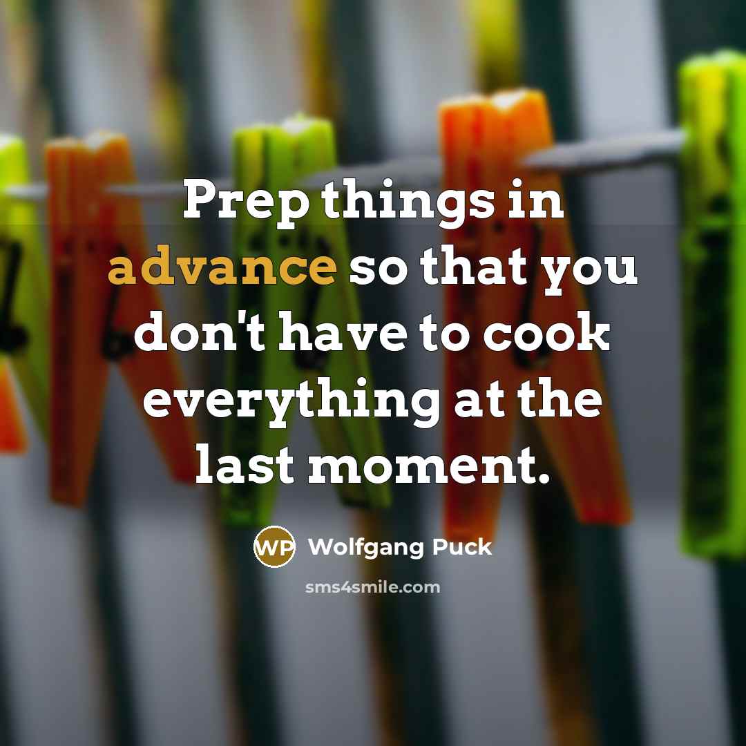 “Prep things in advance so that you don't have to…” quote by Wolfgang Puck