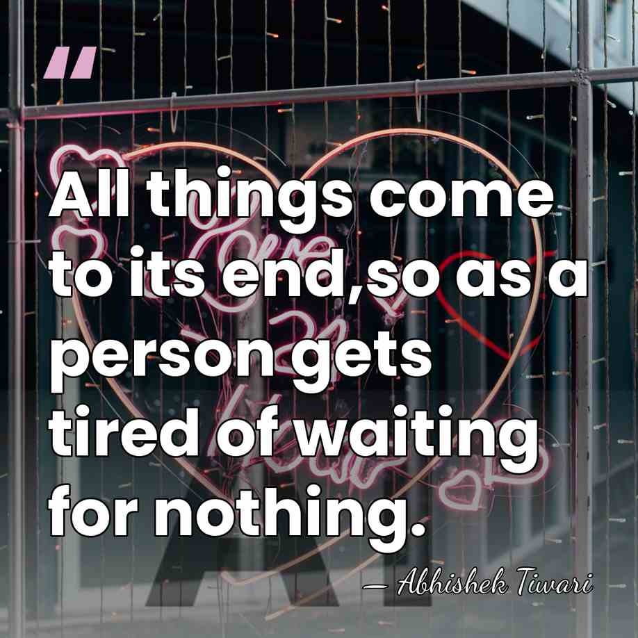 All things come to its end,so as a person gets tired of&hellip; - Abhishek Tiwari