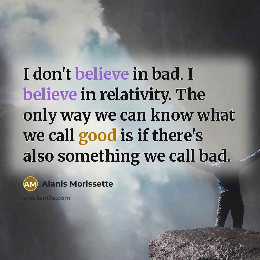 “I don't believe in bad. I believe in relativity. The…” quote by Alanis Morissette