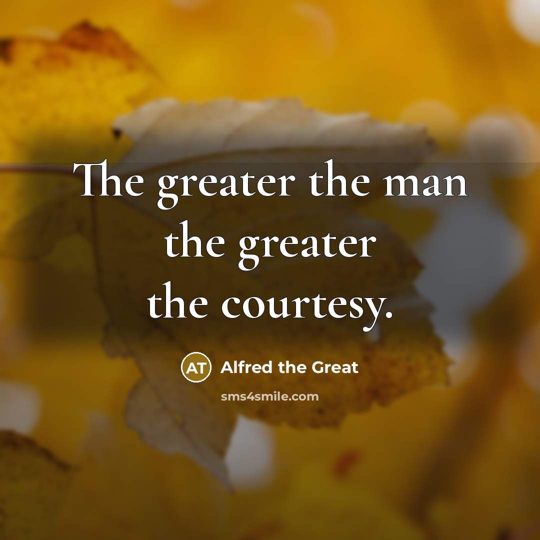 “The greater the man the greater the courtesy.…” quote by Alfred the Great