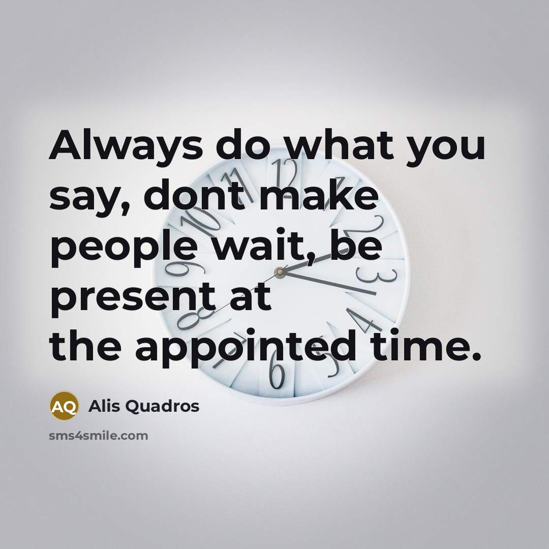 “Always do what you say, dont make people wait, be present at the appointed time.” quote by Alis Quadros
