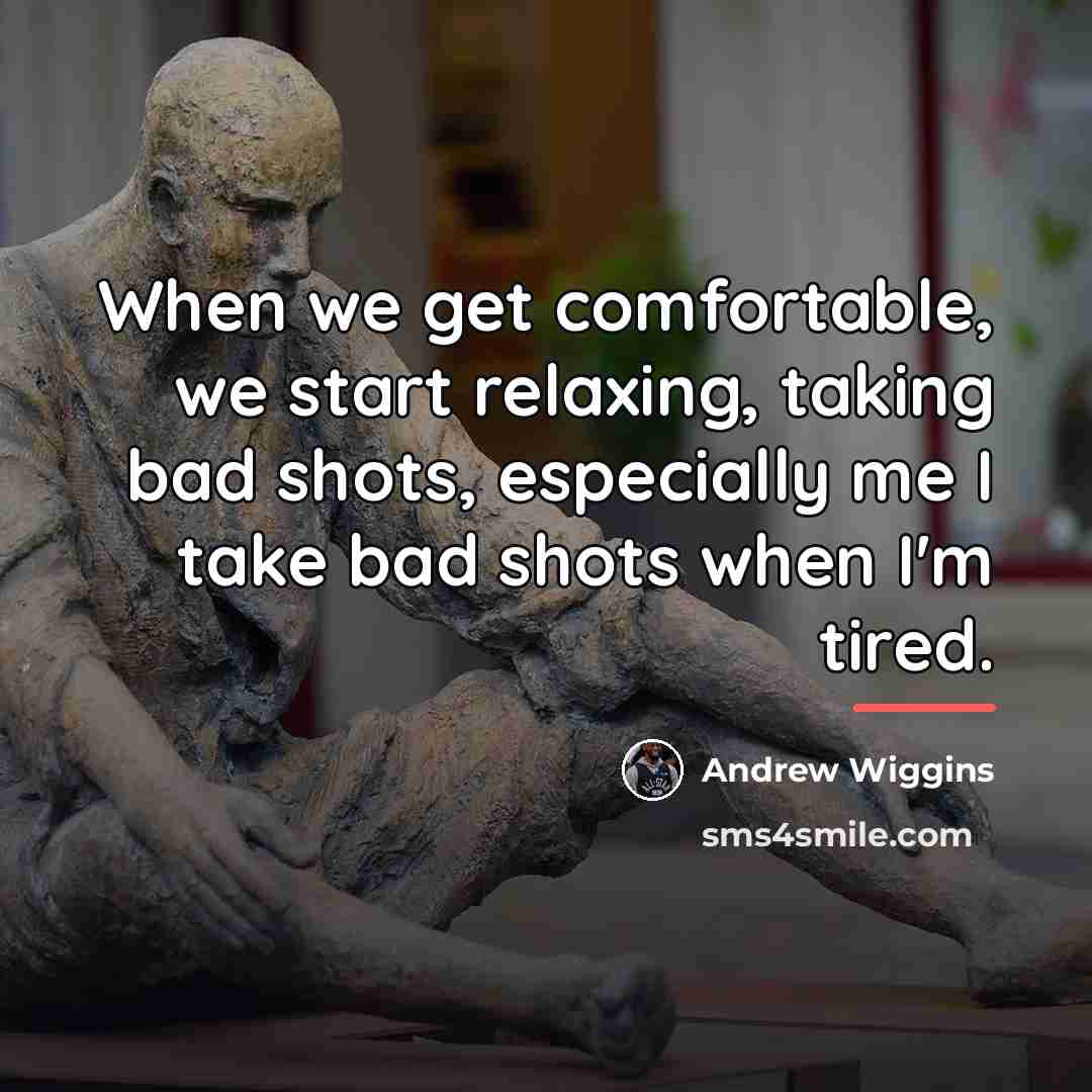 “When we get comfortable, we start relaxing, taking bad shots,…” quote by Andrew Wiggins