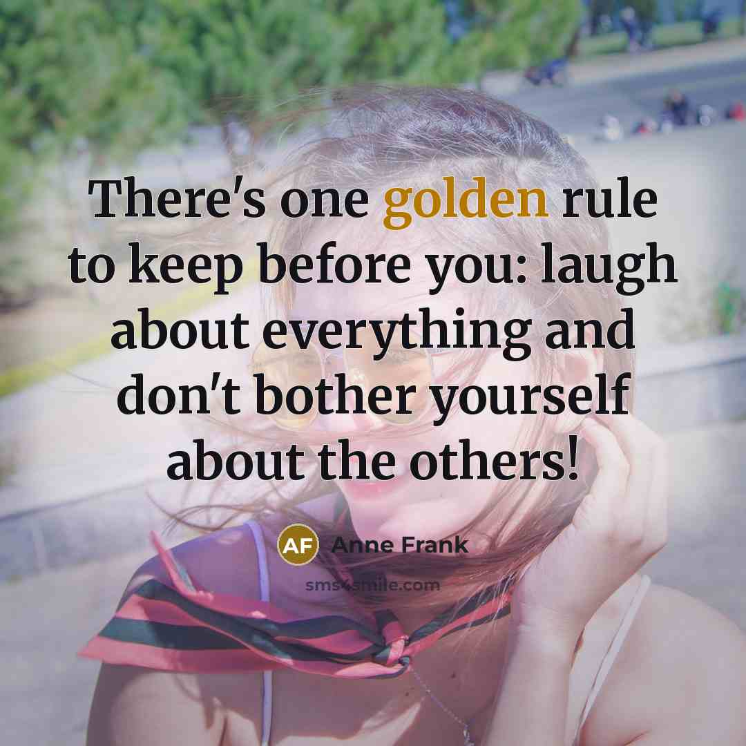 “There's one golden rule to keep before you: laugh about…” quote by Anne Frank