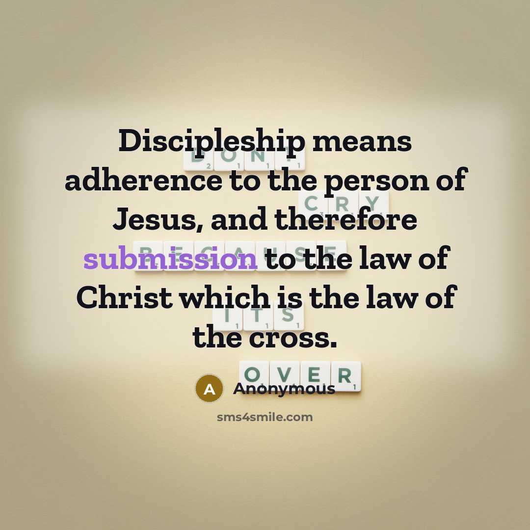 “Discipleship means adherence to the person of Jesus, and therefore submission to the law of Christ which is the law of the cross.” quote by Anonymous
