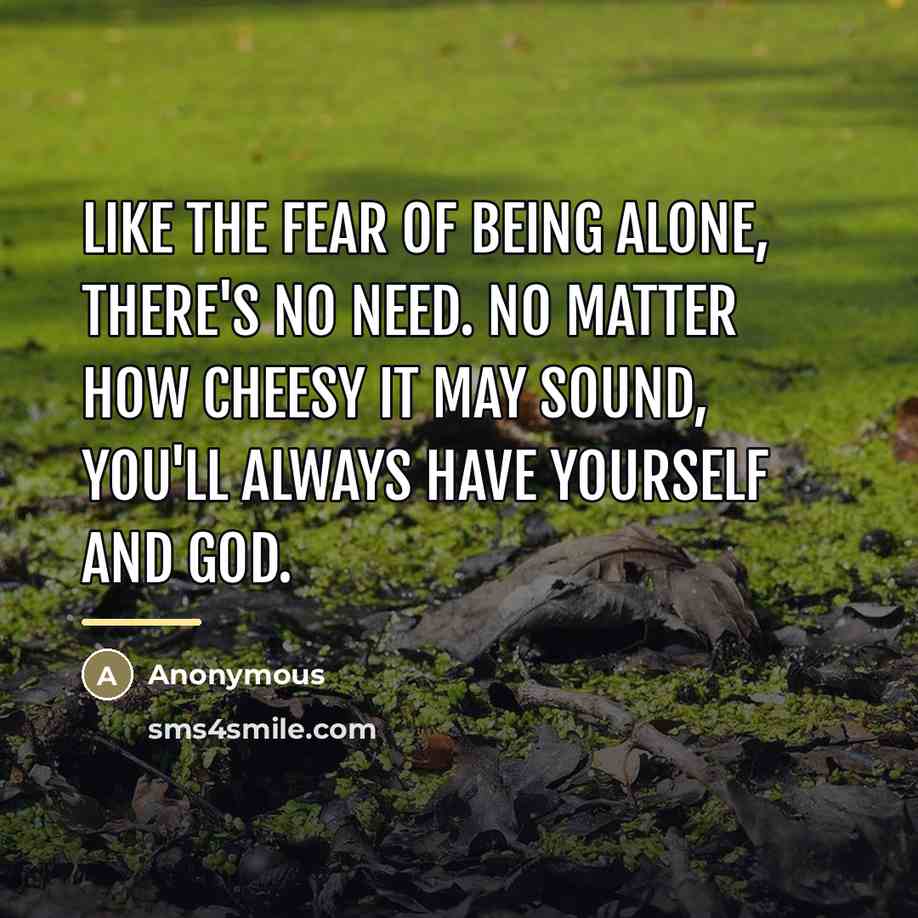 “Like the fear of being alone, there's no need. No…” quote by Anonymous