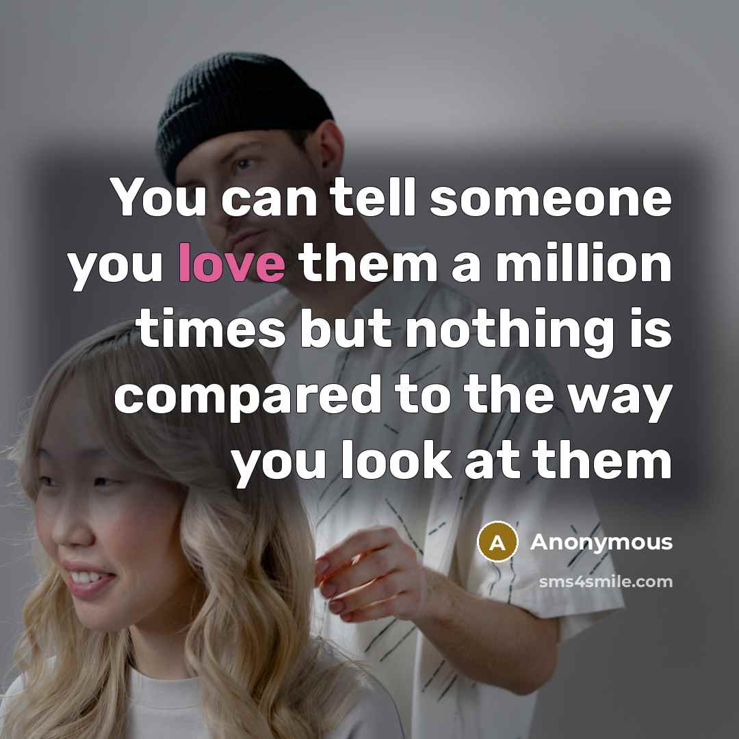 “You can tell someone you love them a million times but nothing is compared to the way you look at them” quote by Anonymous
