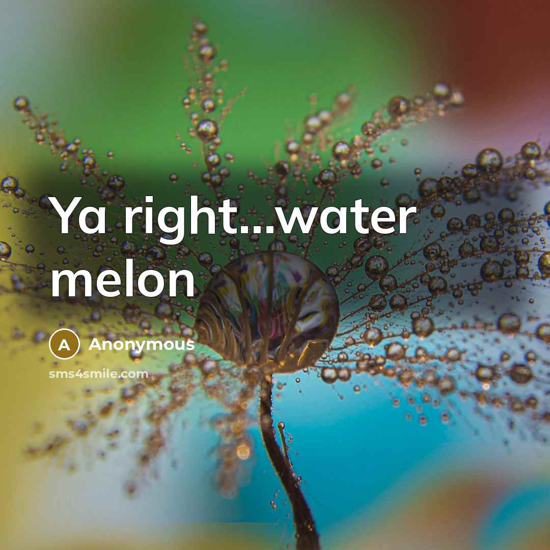 “Ya right…water melon” quote by Anonymous