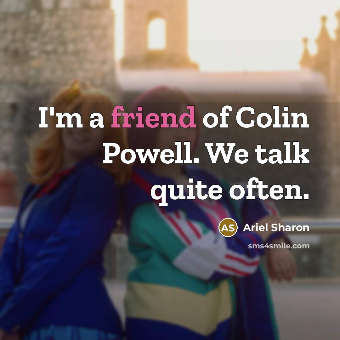 “I'm a friend of Colin Powell. We talk quite often.…” quote by Ariel Sharon