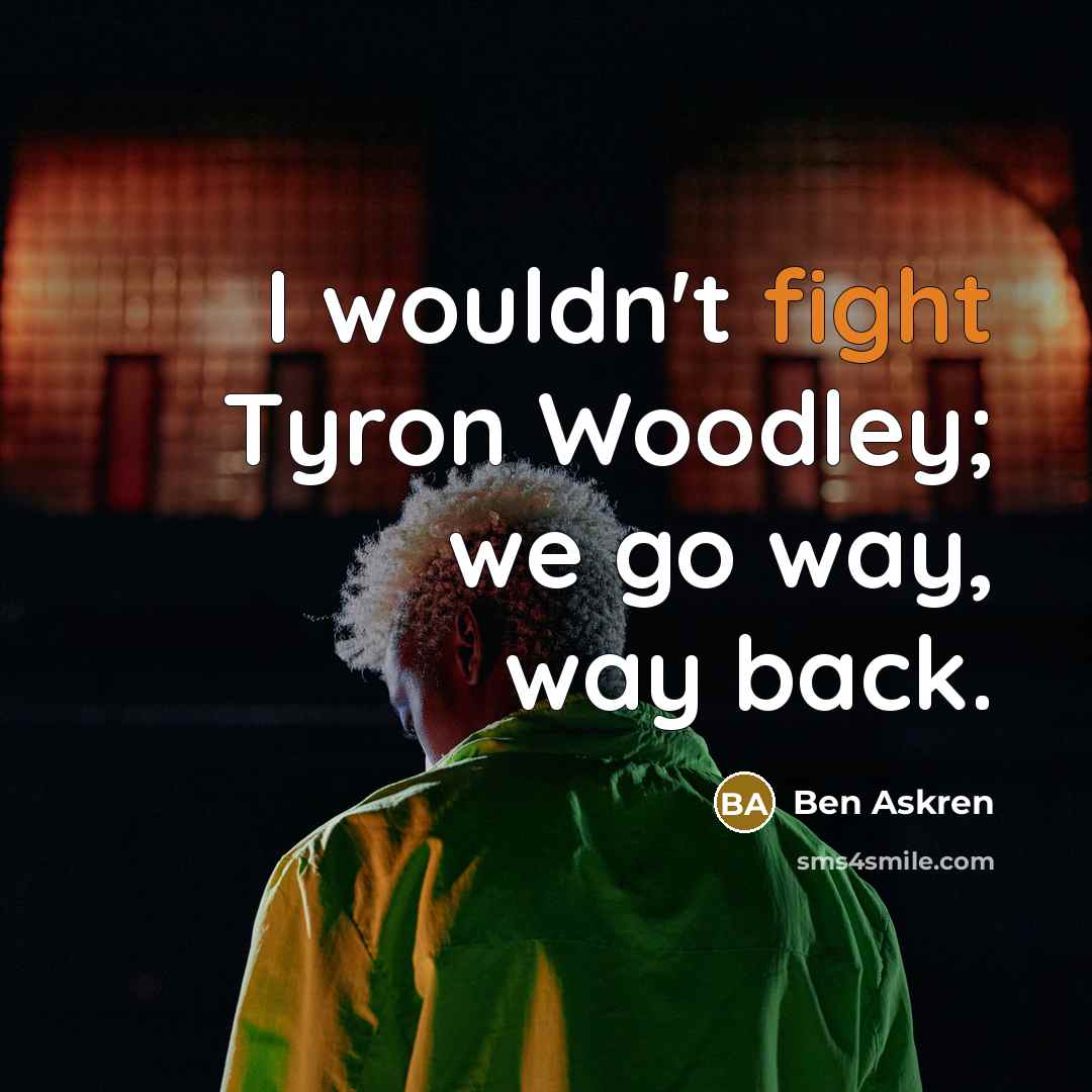 “I wouldn't fight Tyron Woodley; we go way, way back.…” quote by Ben Askren