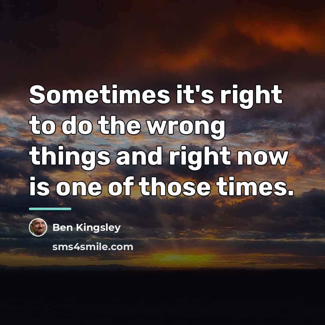 “Sometimes it's right to do the wrong things and right…” quote by Ben Kingsley